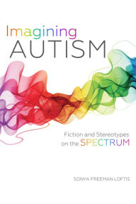 Title: Imagining Autism: Fiction and Stereotypes on the Spectrum, Author: Sonya Freeman Loftis