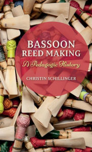 Title: Bassoon Reed Making: A Pedagogic History, Author: Christin Schillinger