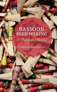 Title: Bassoon Reed Making: A Pedagogic History, Author: Christin Schillinger