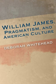 Title: William James, Pragmatism, and American Culture, Author: Deborah Whitehead