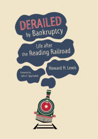 Title: Derailed by Bankruptcy: Life after the Reading Railroad, Author: Howard H. Lewis