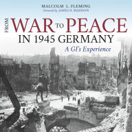 Title: From War to Peace in 1945 Germany: A GI's Experience, Author: Malcolm L. Fleming
