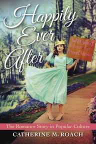 Title: Happily Ever After: The Romance Story in Popular Culture, Author: Catherine M. Roach