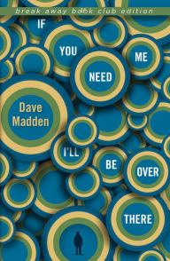 Title: If You Need Me I'll Be Over There, Author: Dave Madden