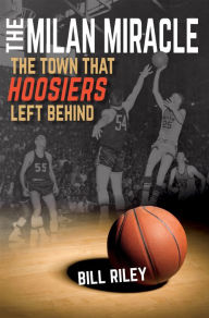 Title: The Milan Miracle: The Town that Hoosiers Left Behind, Author: Bill Riley