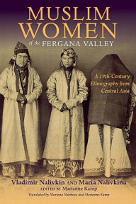 Title: Muslim Women of the Fergana Valley: A 19th-Century Ethnography from Central Asia, Author: Vladimir Nalivkin