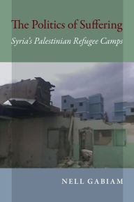 Title: The Politics of Suffering: Syria's Palestinian Refugee Camps, Author: Nell Gabiam