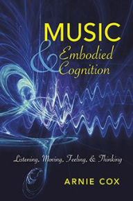 Title: Music and Embodied Cognition: Listening, Moving, Feeling, and Thinking, Author: Arnie Cox