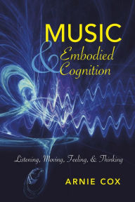 Title: Music and Embodied Cognition: Listening, Moving, Feeling, and Thinking, Author: Arnie Cox