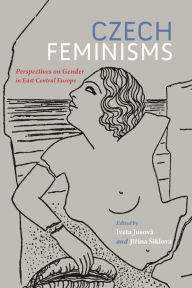 Title: Czech Feminisms: Perspectives on Gender in East Central Europe, Author: Iveta Jusová