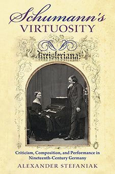 Schumann's Virtuosity: Criticism, Composition, and Performance Nineteenth-Century Germany