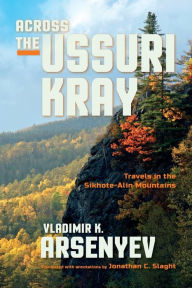 Title: Across the Ussuri Kray: Travels in the Sikhote-Alin Mountains, Author: Vladimir K. Arsenyev