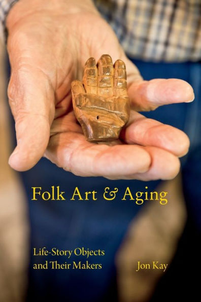 Folk Art and Aging: Life-Story Objects and Their Makers