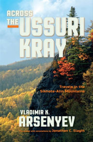 Title: Across the Ussuri Kray: Travels in the Sikhote-Alin Mountains, Author: Vladimir K. Arsenyev