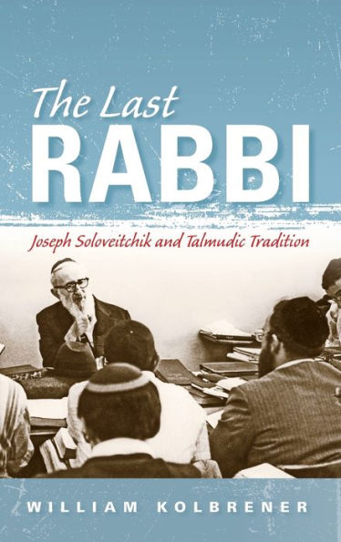 The Last Rabbi: Joseph Soloveitchik and Talmudic Tradition