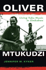 Title: Oliver Mtukudzi: Living Tuku Music in Zimbabwe, Author: Jennifer W. Kyker