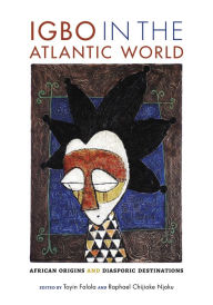 Title: Igbo in the Atlantic World: African Origins and Diasporic Destinations, Author: Toyin Falola