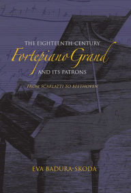 Title: The Eighteenth-Century Fortepiano Grand and Its Patrons: From Scarlatti to Beethoven, Author: Eva Badura-Skoda