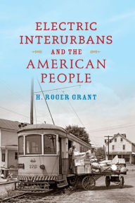 Title: Electric Interurbans and the American People, Author: H. Roger Grant