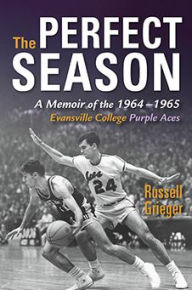 Title: The Perfect Season: A Memoir of the 1964-1965 Evansville College Purple Aces, Author: Russell Grieger