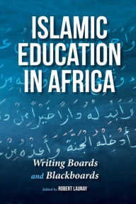 Title: Islamic Education in Africa: Writing Boards and Blackboards, Author: Robert Launay