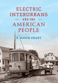 Title: Electric Interurbans and the American People, Author: H. Roger Grant