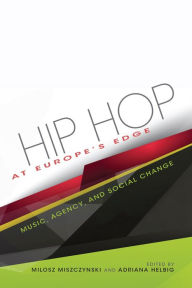 Title: Hip Hop at Europe's Edge: Music, Agency, and Social Change, Author: Milosz Miszczynski