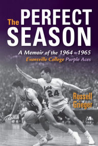 Title: The Perfect Season: A Memoir of the 1964-1965 Evansville College Purple Aces, Author: Russell Grieger