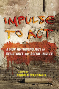 Title: Impulse to Act: A New Anthropology of Resistance and Social Justice, Author: Othon Alexandrakis