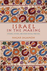 Title: Israel in the Making: Stickers, Stitches, and Other Critical Practices, Author: Hagar Salamon