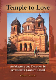 Title: Temple to Love: Architecture and Devotion in Seventeenth-Century Bengal, Author: Pika Ghosh