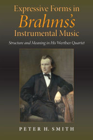 Title: Expressive Forms in Brahms's Instrumental Music: Structure and Meaning in His Werther Quartet, Author: Peter H. Smith