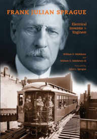 Title: Frank Julian Sprague: Electrical Inventor & Engineer, Author: William D. Middleton III