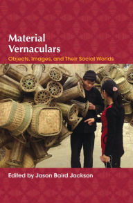 Title: Material Vernaculars: Objects, Images, and Their Social Worlds, Author: Jason Baird Jackson
