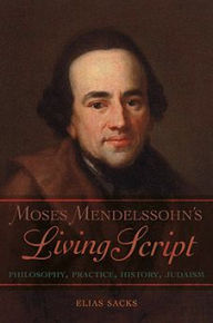 Title: Moses Mendelssohn's Living Script: Philosophy, Practice, History, Judaism, Author: Elias Sacks