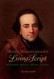 Title: Moses Mendelssohn's Living Script: Philosophy, Practice, History, Judaism, Author: Elias Sacks