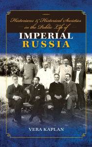 Title: Historians and Historical Societies in the Public Life of Imperial Russia, Author: Vera Kaplan