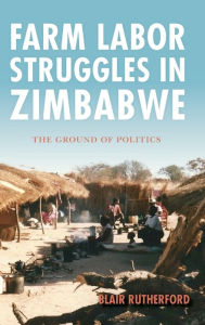 Title: Farm Labor Struggles in Zimbabwe: The Ground of Politics, Author: Blair Rutherford