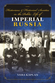 Title: Historians and Historical Societies in the Public Life of Imperial Russia, Author: Vera Kaplan