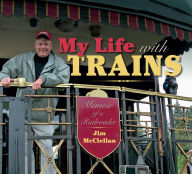 Title: My Life with Trains: Memoir of a Railroader, Author: Jim McClellan