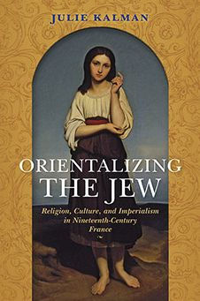 Orientalizing the Jew: Religion, Culture, and Imperialism in Nineteenth-Century France