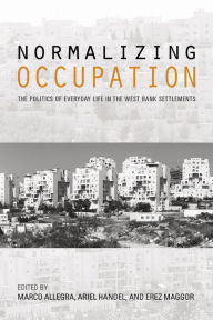 Title: Normalizing Occupation: The Politics of Everyday Life in the West Bank Settlements, Author: Lunchbagg