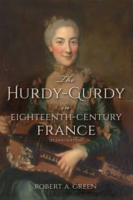 Title: The Hurdy-Gurdy in Eighteenth-Century France, Author: Robert A. Green