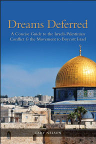 Title: Dreams Deferred: A Concise Guide to the Israeli-Palestinian Conflict & the Movement to Boycott Israel, Author: Cary Nelson