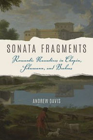 Title: Sonata Fragments: Romantic Narratives in Chopin, Schumann, and Brahms, Author: Andrew Davis