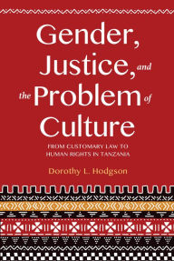 Title: Gender, Justice, and the Problem of Culture: From Customary Law to Human Rights in Tanzania, Author: Dorothy L. Hodgson