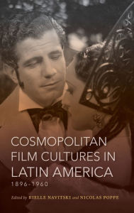 Title: Cosmopolitan Film Cultures in Latin America, 1896-1960, Author: Rielle Navitski