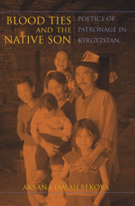 Title: Blood Ties and the Native Son: Poetics of Patronage in Kyrgyzstan, Author: Richard W Stevens