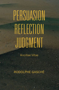 Title: Persuasion, Reflection, Judgment: Ancillae Vitae, Author: Rodolphe Gasché