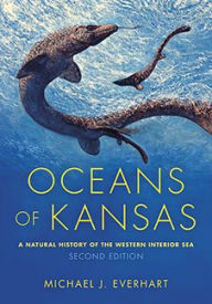 Title: Oceans of Kansas, Second Edition: A Natural History of the Western Interior Sea, Author: Michael J. Everhart